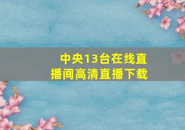 中央13台在线直播间高清直播下载