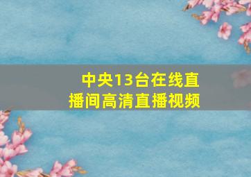 中央13台在线直播间高清直播视频