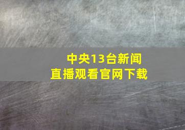 中央13台新闻直播观看官网下载