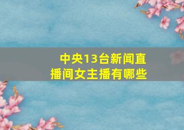 中央13台新闻直播间女主播有哪些