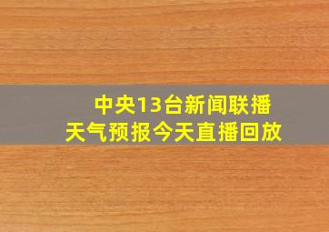 中央13台新闻联播天气预报今天直播回放