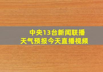 中央13台新闻联播天气预报今天直播视频