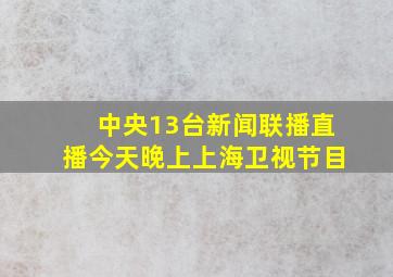 中央13台新闻联播直播今天晚上上海卫视节目