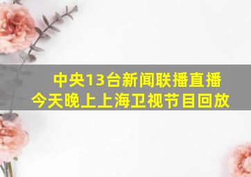 中央13台新闻联播直播今天晚上上海卫视节目回放