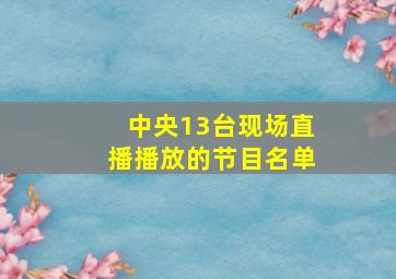 中央13台现场直播播放的节目名单