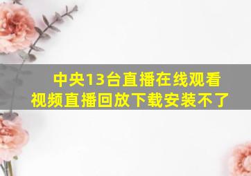 中央13台直播在线观看视频直播回放下载安装不了