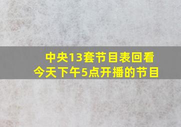 中央13套节目表回看今天下午5点开播的节目