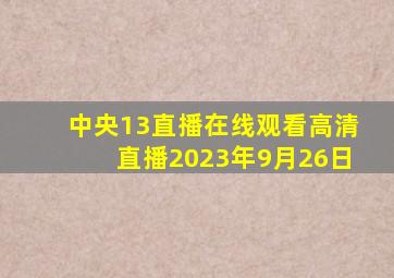 中央13直播在线观看高清直播2023年9月26日