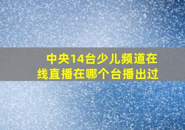 中央14台少儿频道在线直播在哪个台播出过