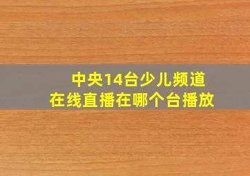 中央14台少儿频道在线直播在哪个台播放