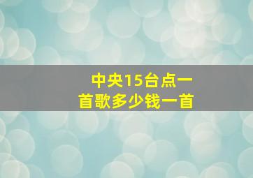 中央15台点一首歌多少钱一首