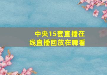 中央15套直播在线直播回放在哪看