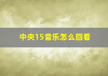 中央15音乐怎么回看