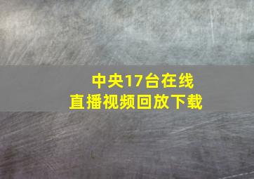 中央17台在线直播视频回放下载