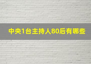 中央1台主持人80后有哪些