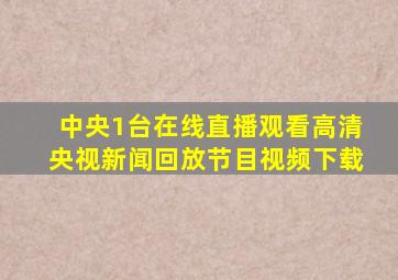 中央1台在线直播观看高清央视新闻回放节目视频下载