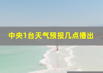 中央1台天气预报几点播出