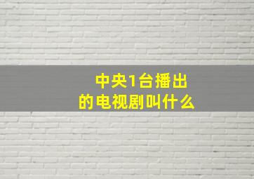 中央1台播出的电视剧叫什么