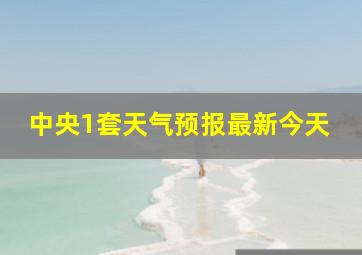 中央1套天气预报最新今天