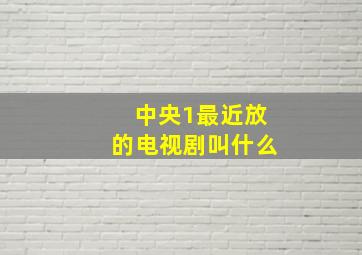 中央1最近放的电视剧叫什么