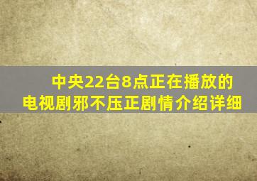 中央22台8点正在播放的电视剧邪不压正剧情介绍详细