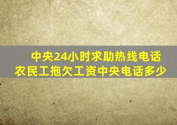 中央24小时求助热线电话农民工拖欠工资中央电话多少