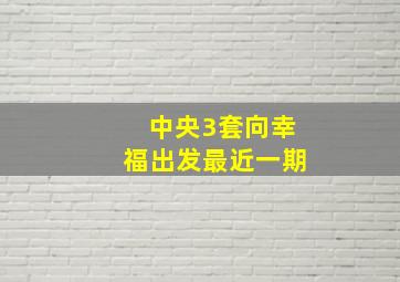 中央3套向幸福出发最近一期