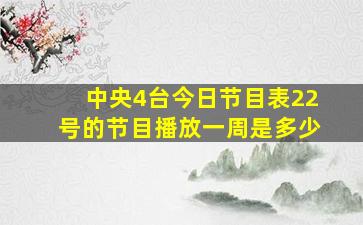 中央4台今日节目表22号的节目播放一周是多少