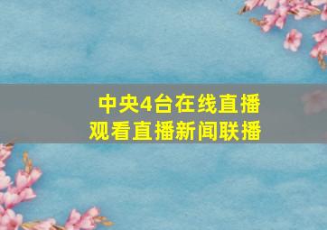 中央4台在线直播观看直播新闻联播