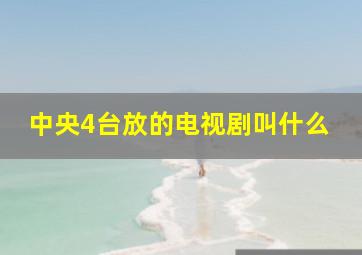 中央4台放的电视剧叫什么