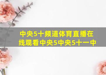 中央5十频道体育直播在线观看中央5中央5十一中