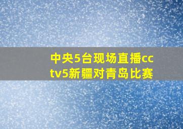 中央5台现场直播cctv5新疆对青岛比赛