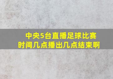 中央5台直播足球比赛时间几点播出几点结束啊