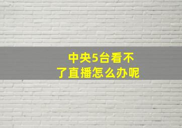 中央5台看不了直播怎么办呢