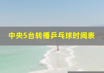 中央5台转播乒乓球时间表