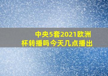 中央5套2021欧洲杯转播吗今天几点播出