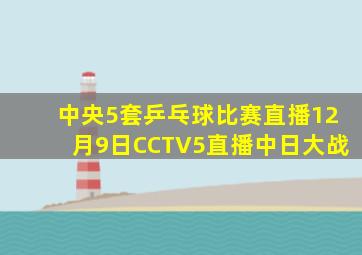 中央5套乒乓球比赛直播12月9日CCTV5直播中日大战