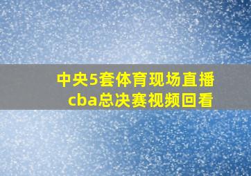 中央5套体育现场直播cba总决赛视频回看