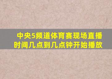 中央5频道体育赛现场直播时间几点到几点钟开始播放