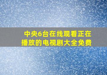 中央6台在线观看正在播放的电视剧大全免费