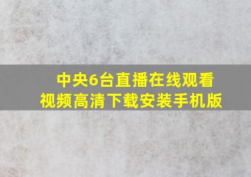 中央6台直播在线观看视频高清下载安装手机版