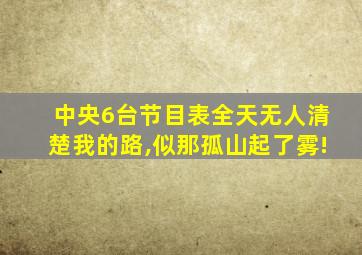 中央6台节目表全天无人清楚我的路,似那孤山起了雾!