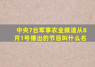 中央7台军事农业频道从8月1号播出的节目叫什么名