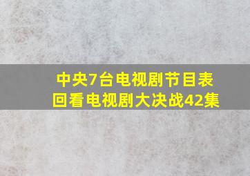 中央7台电视剧节目表回看电视剧大决战42集