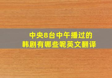 中央8台中午播过的韩剧有哪些呢英文翻译