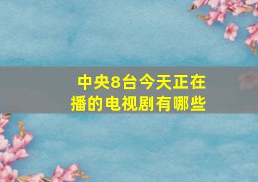 中央8台今天正在播的电视剧有哪些