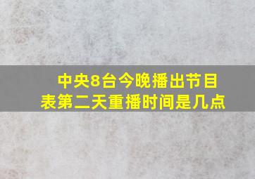 中央8台今晚播出节目表第二天重播时间是几点