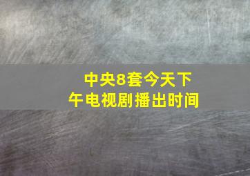 中央8套今天下午电视剧播出时间