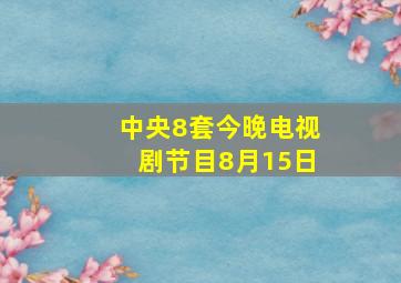 中央8套今晚电视剧节目8月15日