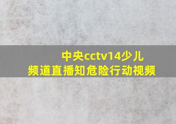 中央cctv14少儿频道直播知危险行动视频